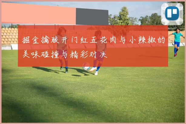 掘金擒狼开门红五花肉与小辣椒的美味碰撞与精彩对决