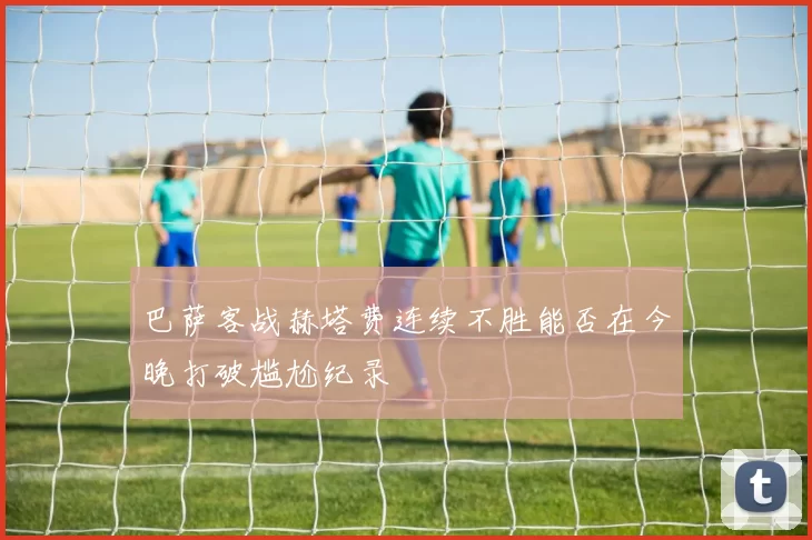 巴萨客战赫塔费连续不胜能否在今晚打破尴尬纪录