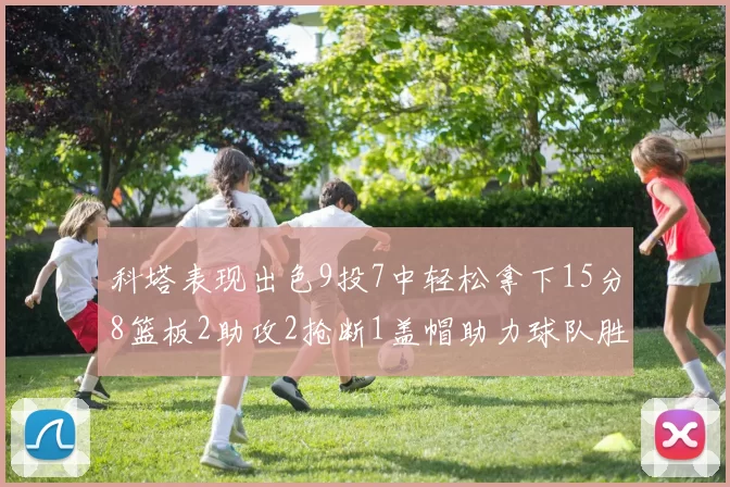 科塔表现出色9投7中轻松拿下15分8篮板2助攻2抢断1盖帽助力球队胜利